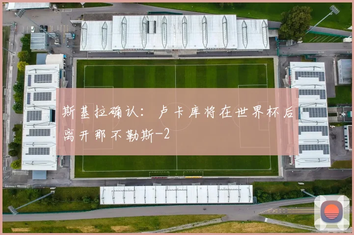 斯基拉确认：卢卡库将在世界杯后离开那不勒斯