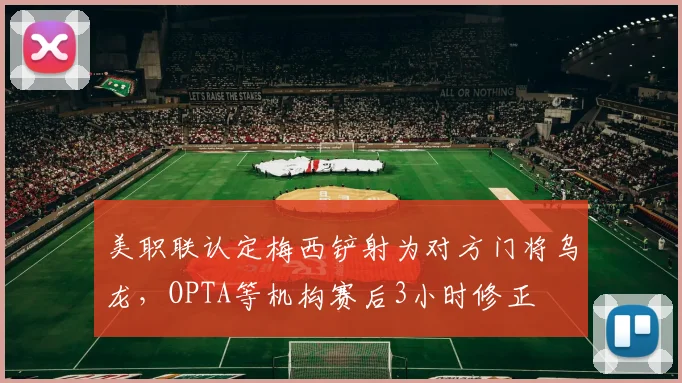美职联认定梅西铲射为对方门将乌龙，OPTA等机构赛后3小时修正