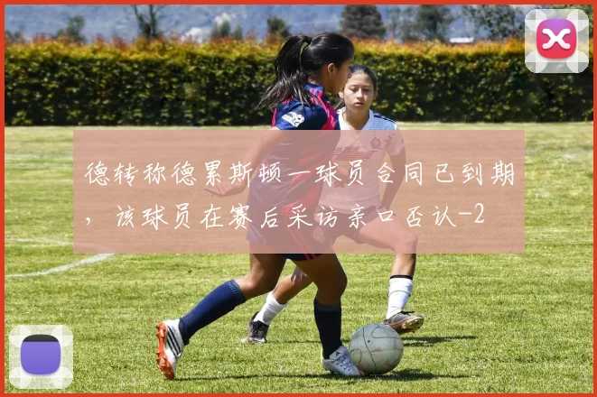 德转称德累斯顿一球员合同已到期，该球员在赛后采访亲口否认