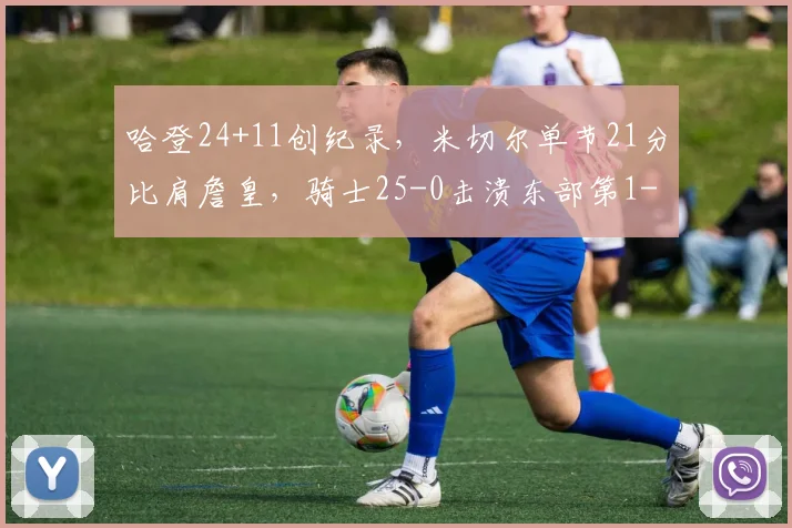 哈登24+11创纪录，米切尔单节21分比肩詹皇，骑士25-0击溃东部第1