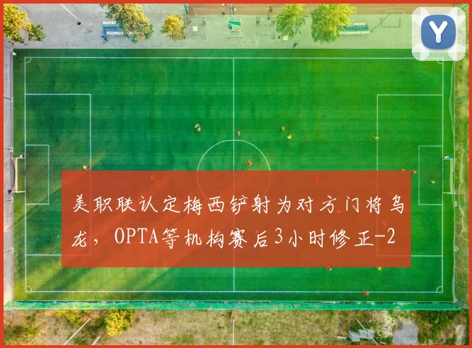 美职联认定梅西铲射为对方门将乌龙，OPTA等机构赛后3小时修正