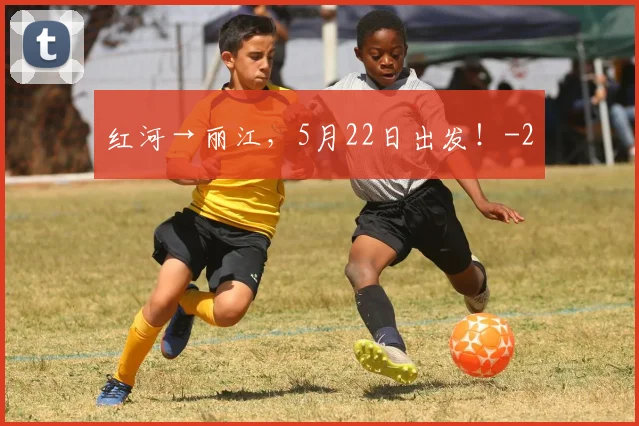 红河→丽江，5月22日出发！