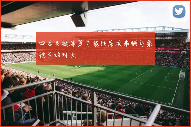 四名关键球员可能缺席埃弗顿与桑德兰的对决