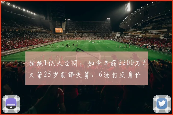 拒绝1亿大合同，如今年薪2200万？火箭25岁前锋失算，6场打没身价