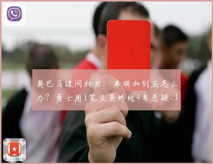 奥巴马追问科尔：库明加到底怎么办？勇士用1笔交易终结4年悬疑_1
