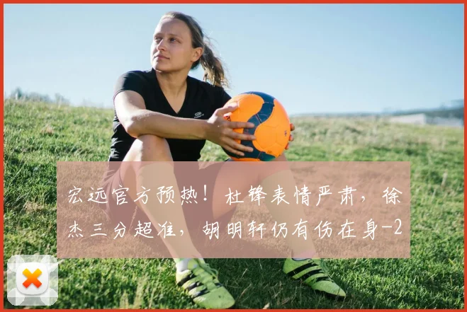 宏远官方预热！杜锋表情严肃，徐杰三分超准，胡明轩仍有伤在身