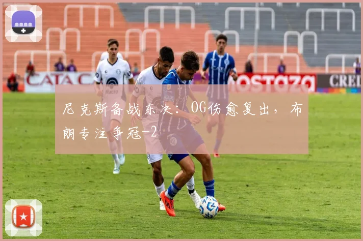 尼克斯备战东决：OG伤愈复出，布朗专注争冠