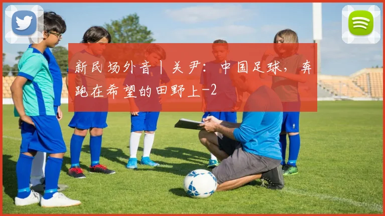 新民场外音丨关尹：中国足球，奔跑在希望的田野上