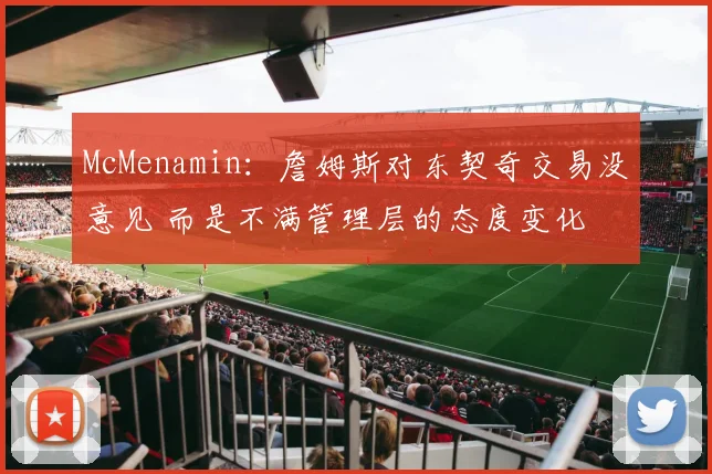 McMenamin：詹姆斯对东契奇交易没意见 而是不满管理层的态度变化
