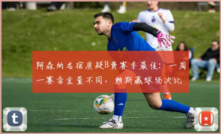 阿森纳名宿质疑B费赛季最佳：一周一赛含金量不同，赖斯赢球场次比他出场还多