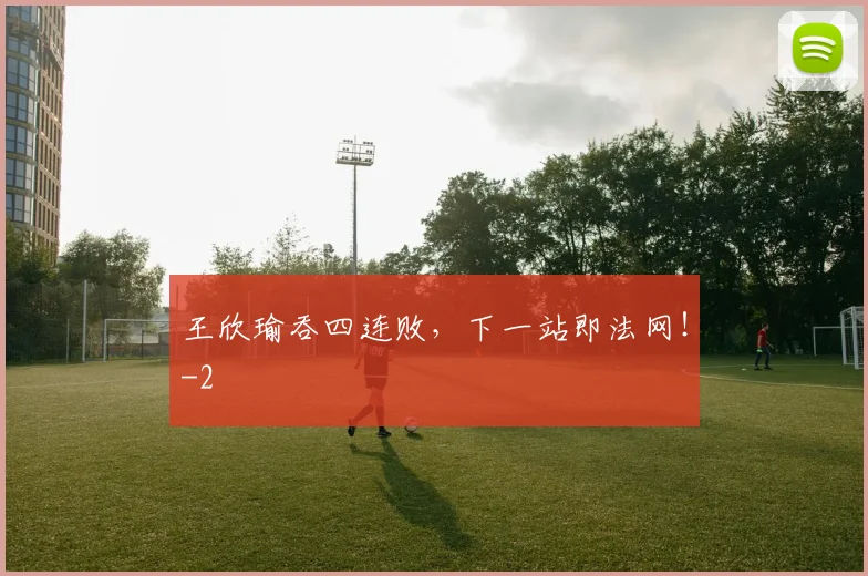 王欣瑜吞四连败，下一站即法网！