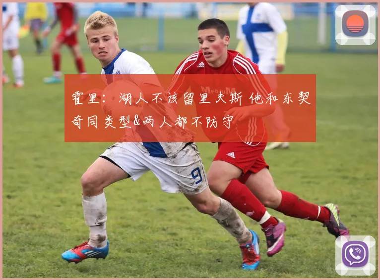 霍里：湖人不该留里夫斯 他和东契奇同类型&两人都不防守