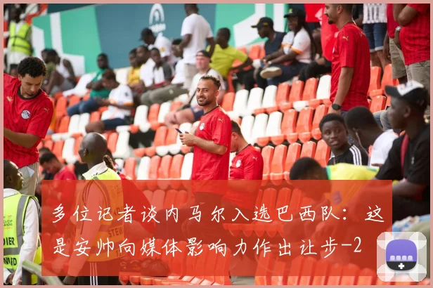 多位记者谈内马尔入选巴西队：这是安帅向媒体影响力作出让步