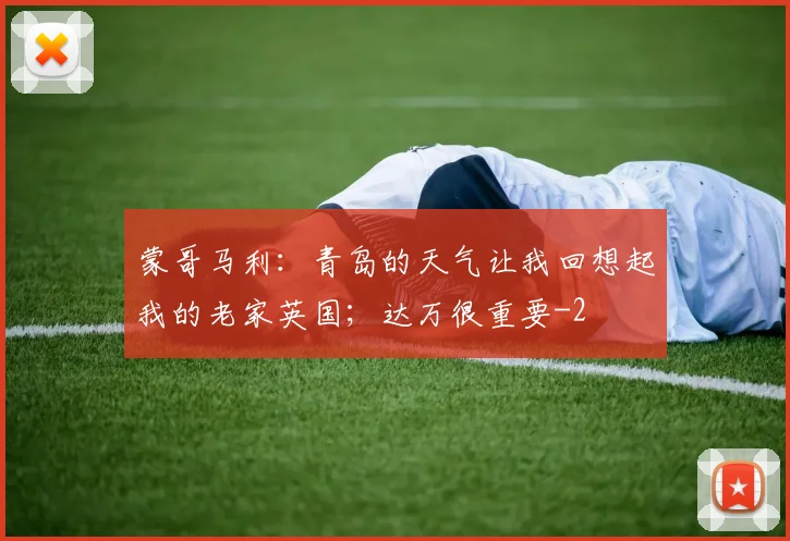 蒙哥马利：青岛的天气让我回想起我的老家英国；达万很重要