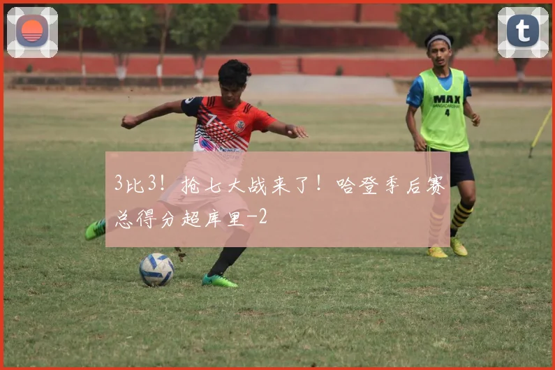 3比3！抢七大战来了！哈登季后赛总得分超库里