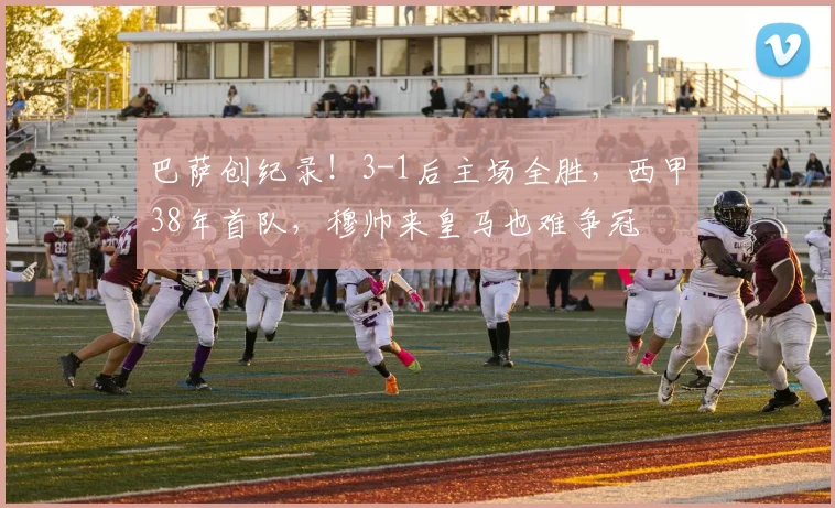 巴萨创纪录！3-1后主场全胜，西甲38年首队，穆帅来皇马也难争冠