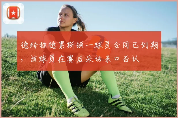 德转称德累斯顿一球员合同已到期，该球员在赛后采访亲口否认