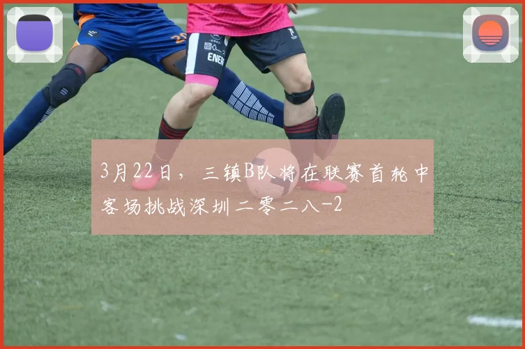 3月22日，三镇B队将在联赛首轮中客场挑战深圳二零二八