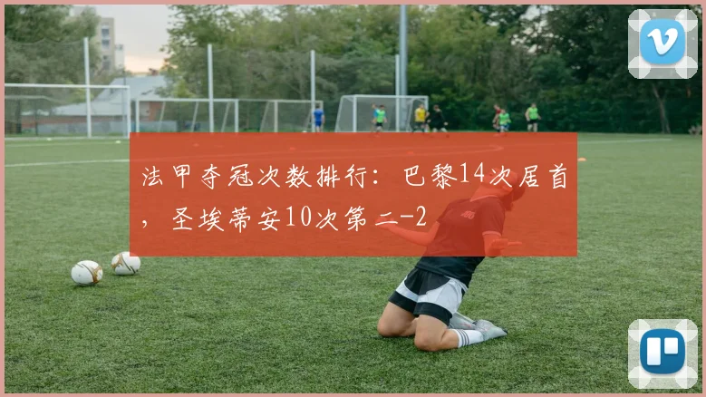法甲夺冠次数排行：巴黎14次居首，圣埃蒂安10次第二