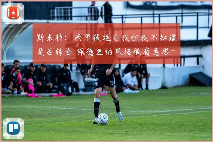 斯米特：西甲很适合我但我不知道是否转会 佩德里的风格很有意思