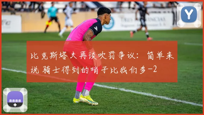 比克斯塔夫再谈吹罚争议：简单来说 骑士得到的哨子比我们多