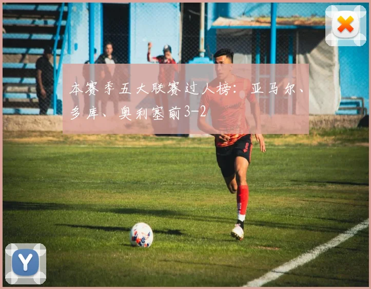 本赛季五大联赛过人榜：亚马尔、多库、奥利塞前3