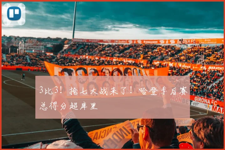 3比3！抢七大战来了！哈登季后赛总得分超库里