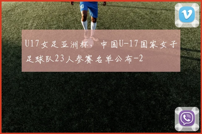 U17女足亚洲杯，中国U-17国家女子足球队23人参赛名单公布