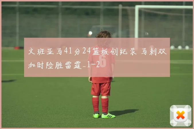 文班亚马41分24篮板创纪录 马刺双加时险胜雷霆_1