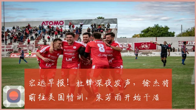 宏远早报！杜锋深夜发声，徐杰将前往美国特训，朱芳雨开始干活